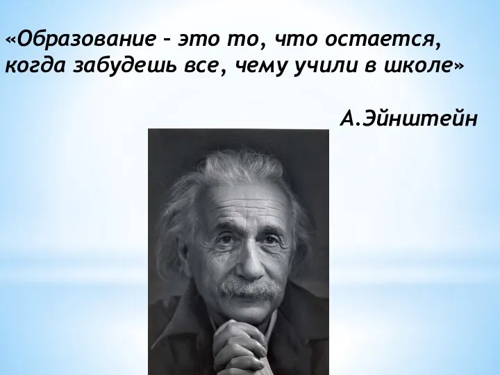 «Образование – это то, что остается, когда забудешь все, чему учили в школе» А.Эйнштейн