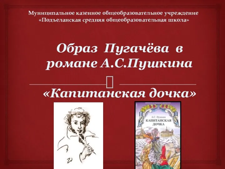 Образ Пугачёва в романе А.С.Пушкина «Капитанская дочка» Муниципальное казенное общеобразовательное учреждение «Подъеланская средняя общеобразовательная школа»