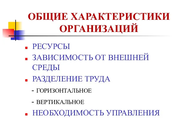 ОБЩИЕ ХАРАКТЕРИСТИКИ ОРГАНИЗАЦИЙ РЕСУРСЫ ЗАВИСИМОСТЬ ОТ ВНЕШНЕЙ СРЕДЫ РАЗДЕЛЕНИЕ ТРУДА - ГОРИЗОНТАЛЬНОЕ - ВЕРТИКАЛЬНОЕ НЕОБХОДИМОСТЬ УПРАВЛЕНИЯ