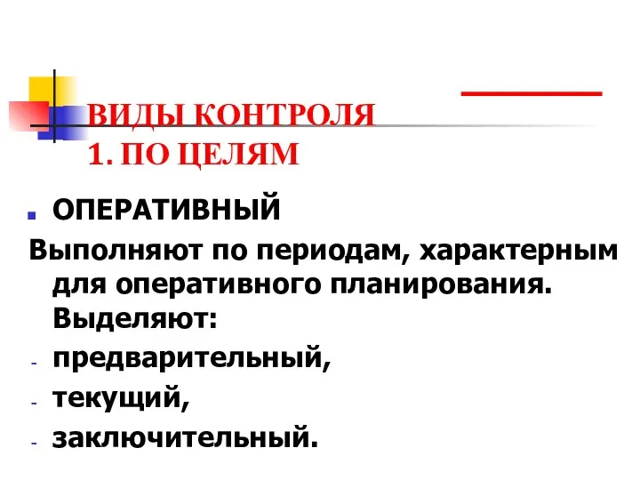 ВИДЫ КОНТРОЛЯ 1. ПО ЦЕЛЯМ ОПЕРАТИВНЫЙ Выполняют по периодам, характерным для оперативного