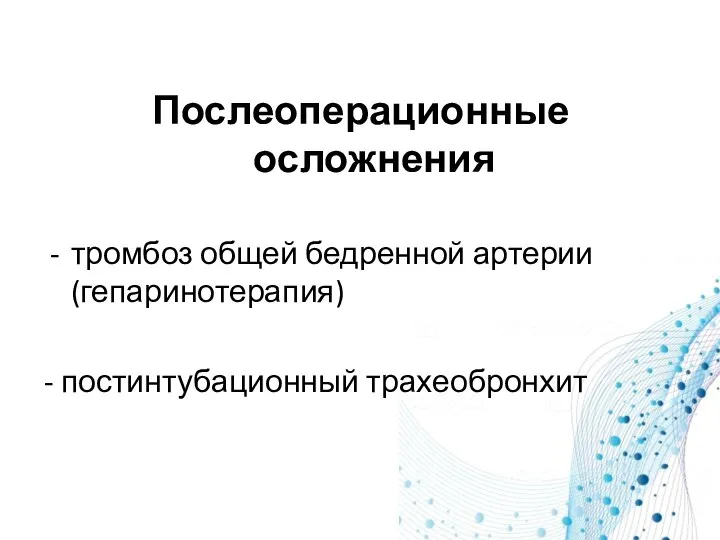 Послеоперационные осложнения тромбоз общей бедренной артерии (гепаринотерапия) - постинтубационный трахеобронхит