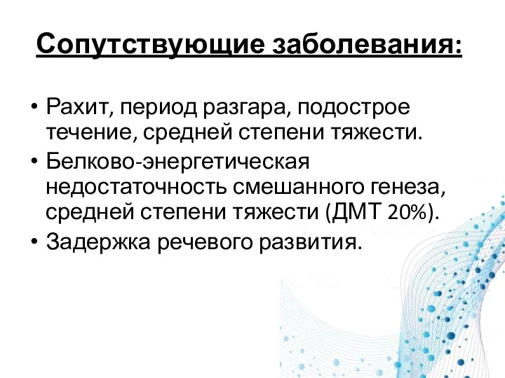 Сопутствующие заболевания: Рахит, период разгара, подострое течение, средней степени тяжести. Белково-энергетическая недостаточность