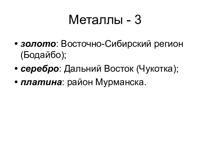 Металлы - 3 золото: Восточно-Сибирский регион (Бодайбо); серебро: Дальний Восток (Чукотка); платина: район Мурманска.