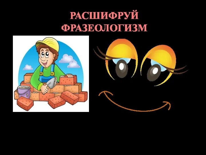 РАСШИФРУЙ ФРАЗЕОЛОГИЗМ