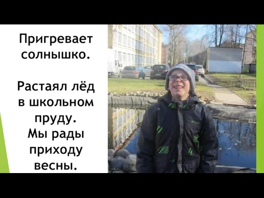 Пригревает солнышко. Растаял лёд в школьном пруду. Мы рады приходу весны.