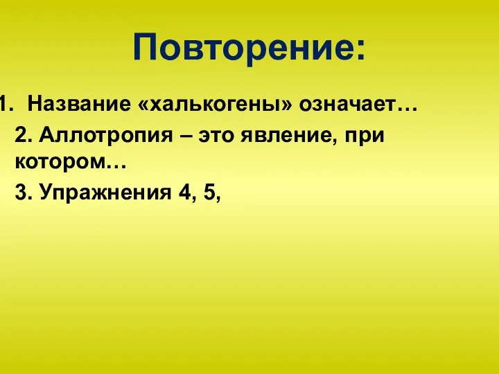 Повторение: Название «халькогены» означает… 2. Аллотропия – это явление, при котором… 3. Упражнения 4, 5,