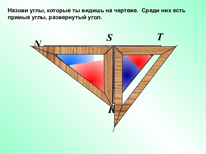 N R T S Назови углы, которые ты видишь на чертеже. Среди