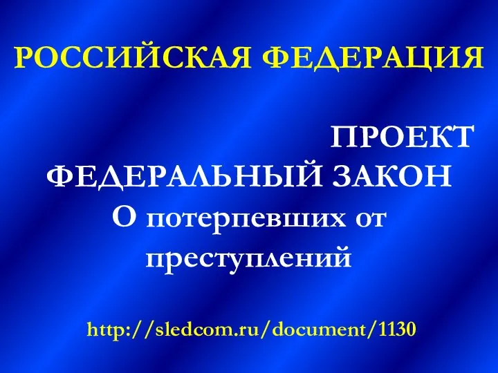 РОССИЙСКАЯ ФЕДЕРАЦИЯ ПРОЕКТ ФЕДЕРАЛЬНЫЙ ЗАКОН О потерпевших от преступлений http://sledcom.ru/document/1130