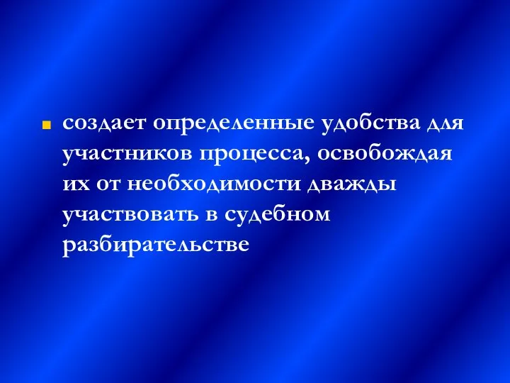 создает определенные удобства для участников процесса, освобождая их от необходимости дважды участвовать в судебном разбирательстве