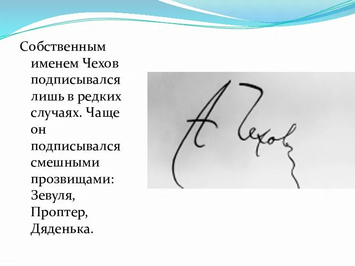 Собственным именем Чехов подписывался лишь в редких случаях. Чаще он подписывался смешными прозвищами: Зевуля, Проптер, Дяденька.