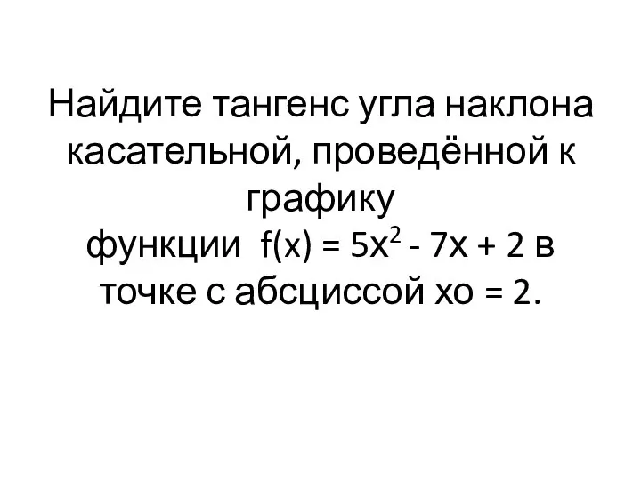 Найдите тангенс угла наклона касательной, проведённой к графику функции f(x) = 5х2