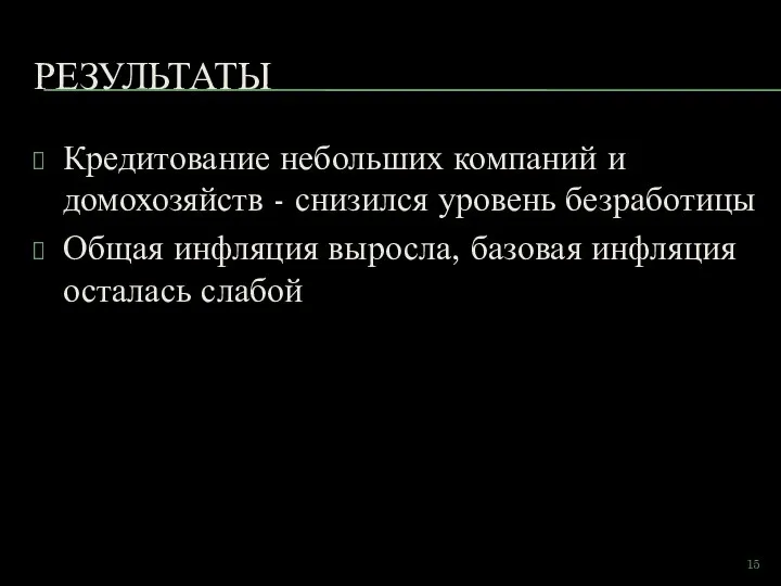 РЕЗУЛЬТАТЫ Кредитование небольших компаний и домохозяйств - снизился уровень безработицы Общая инфляция