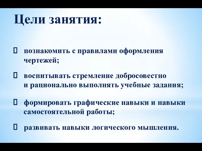 Цели занятия: познакомить с правилами оформления чертежей; воспитывать стремление добросовестно и рационально