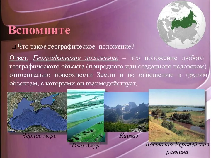 Вспомните Что такое географическое положение? Ответ. Географическое положение – это положение любого