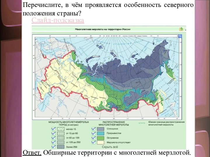 Перечислите, в чём проявляется особенность северного положения страны? Слайд-подсказка Ответ. Обширные территории с многолетней мерзлотой.