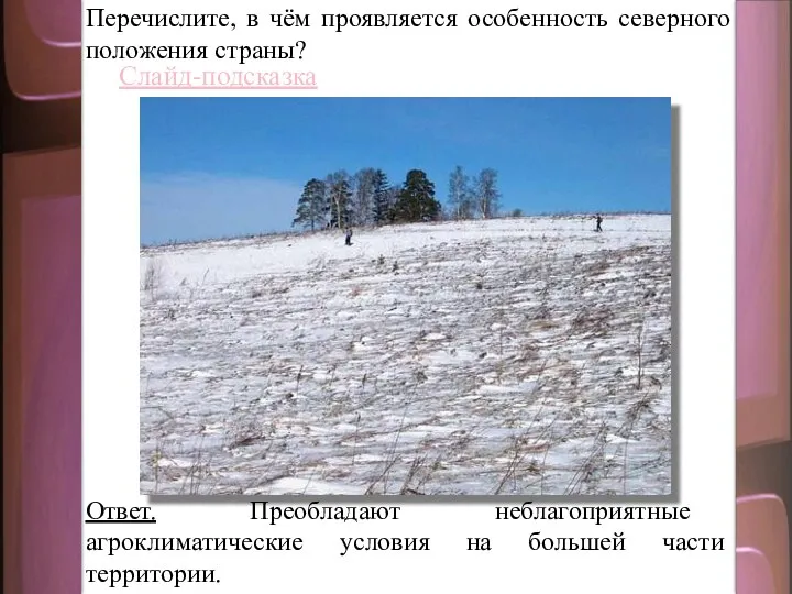 Перечислите, в чём проявляется особенность северного положения страны? Слайд-подсказка Ответ. Преобладают неблагоприятные