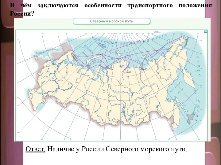 В чём заключаются особенности транспортного положения России? Ответ. Наличие у России Северного морского пути.