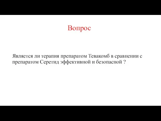 Вопрос Является ли терапия препаратом Тевакомб в сравнении с препаратом Серетид эффективной и безопасной ?