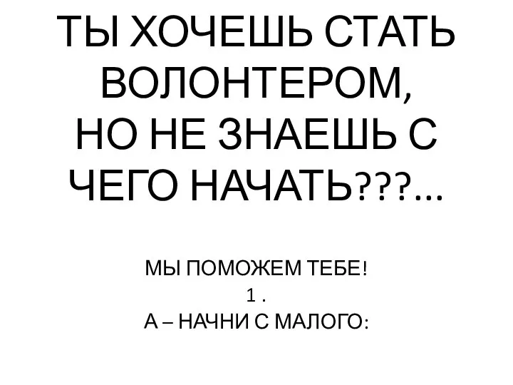 ТЫ ХОЧЕШЬ СТАТЬ ВОЛОНТЕРОМ, НО НЕ ЗНАЕШЬ С ЧЕГО НАЧАТЬ???... МЫ ПОМОЖЕМ