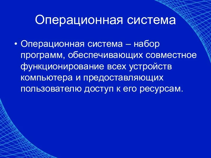 Операционная система Операционная система – набор программ, обеспечивающих совместное функционирование всех устройств