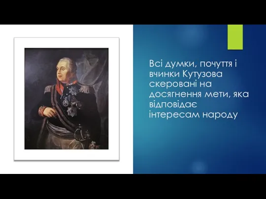 Всі думки, почуття і вчинки Кутузова скеровані на досягнення мети, яка відповідає інтересам народу