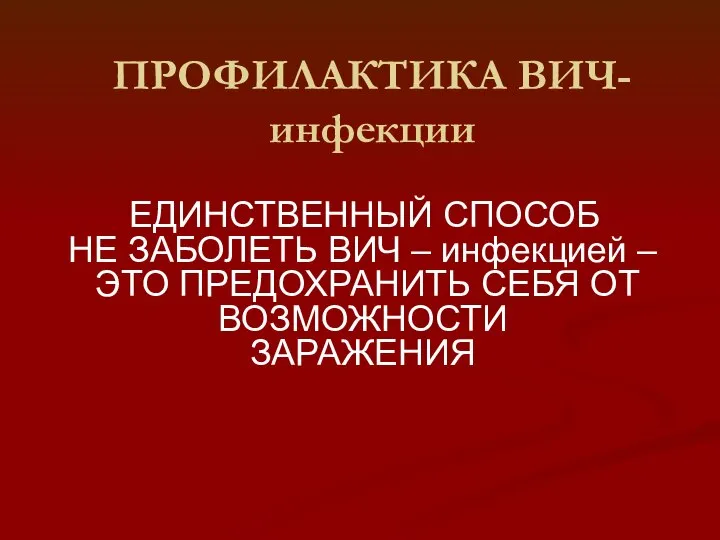 ПРОФИЛАКТИКА ВИЧ-инфекции ЕДИНСТВЕННЫЙ СПОСОБ НЕ ЗАБОЛЕТЬ ВИЧ – инфекцией – ЭТО ПРЕДОХРАНИТЬ СЕБЯ ОТ ВОЗМОЖНОСТИ ЗАРАЖЕНИЯ