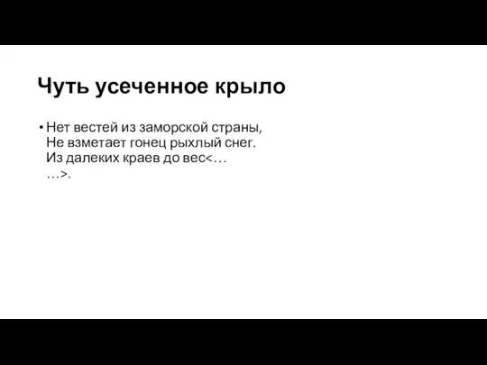 Чуть усеченное крыло Нет вестей из заморской страны, Не взметает гонец рыхлый