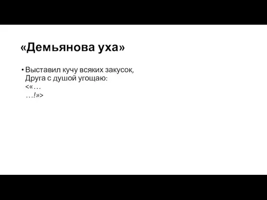 «Демьянова уха» Выставил кучу всяких закусок, Друга с душой угощаю: