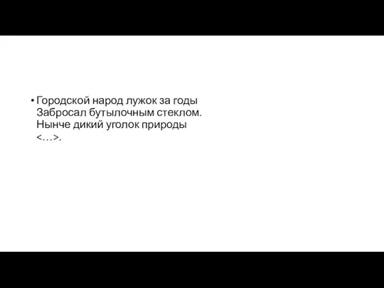 Городской народ лужок за годы Забросал бутылочным стеклом. Нынче дикий уголок природы .