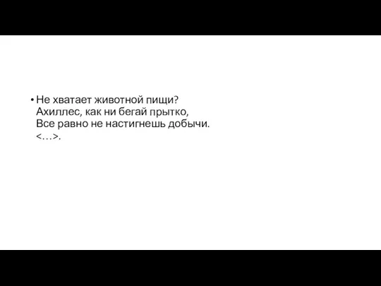 Не хватает животной пищи? Ахиллес, как ни бегай прытко, Все равно не настигнешь добычи. .