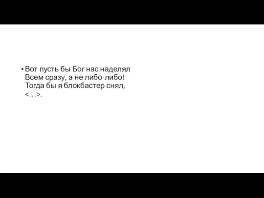 Вот пусть бы Бог нас наделял Всем сразу, а не либо-либо! Тогда