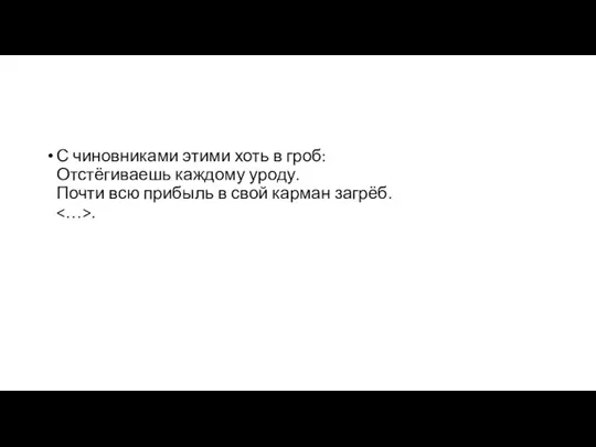 С чиновниками этими хоть в гроб: Отстёгиваешь каждому уроду. Почти всю прибыль