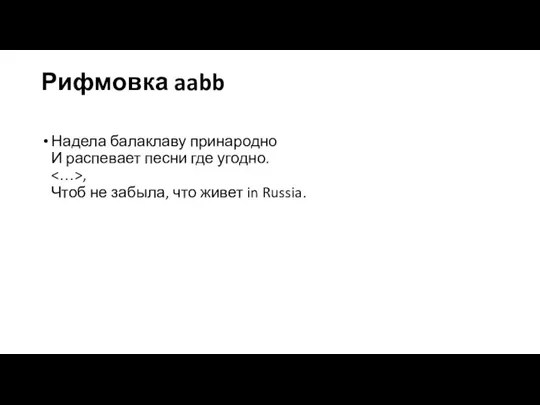 Рифмовка aabb Надела балаклаву принародно И распевает песни где угодно. , Чтоб