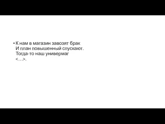 К нам в магазин завозят брак И план повышенный спускают. Тогда-то наш универмаг .