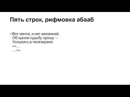 Пять строк, рифмовка абааб Вот мечта, и нет желанней, Об одном судьбу