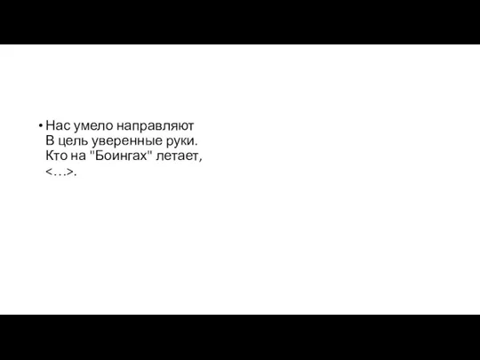 Нас умело направляют В цель уверенные руки. Кто на "Боингах" летает, .