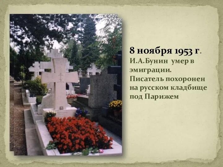 8 ноября 1953 г. И.А.Бунин умер в эмиграции. Писатель похоронен на русском кладбище под Парижем