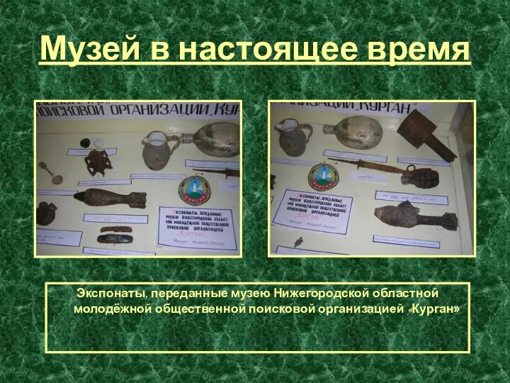 Музей в настоящее время Экспонаты, переданные музею Нижегородской областной молодёжной общественной поисковой организацией «Курган»