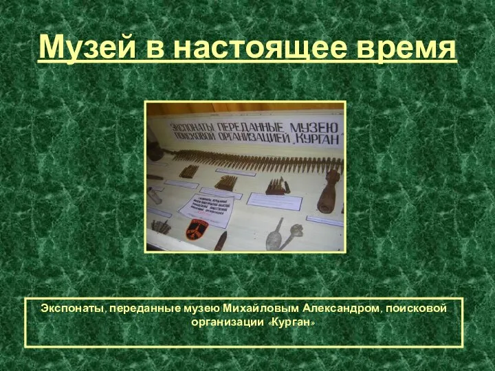 Музей в настоящее время Экспонаты, переданные музею Михайловым Александром, поисковой организации «Курган»