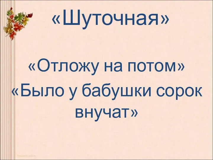 «Шуточная» «Отложу на потом» «Было у бабушки сорок внучат»