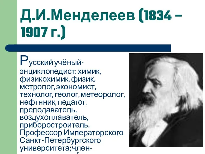 Д.И.Менделеев (1834 – 1907 г.) Русский учёный-энциклопедист: химик, физикохимик, физик, метролог, экономист,