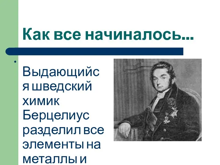 Как все начиналось… Выдающийся шведский химик Берцелиус разделил все элементы на металлы