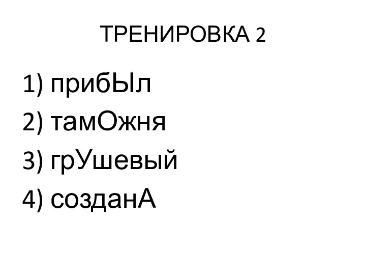 ТРЕНИРОВКА 2 1) прибЫл 2) тамОжня 3) грУшевый 4) созданА