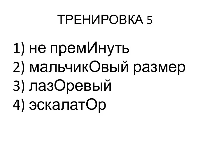 ТРЕНИРОВКА 5 1) не премИнуть 2) мальчикОвый размер 3) лазОревый 4) эскалатОр