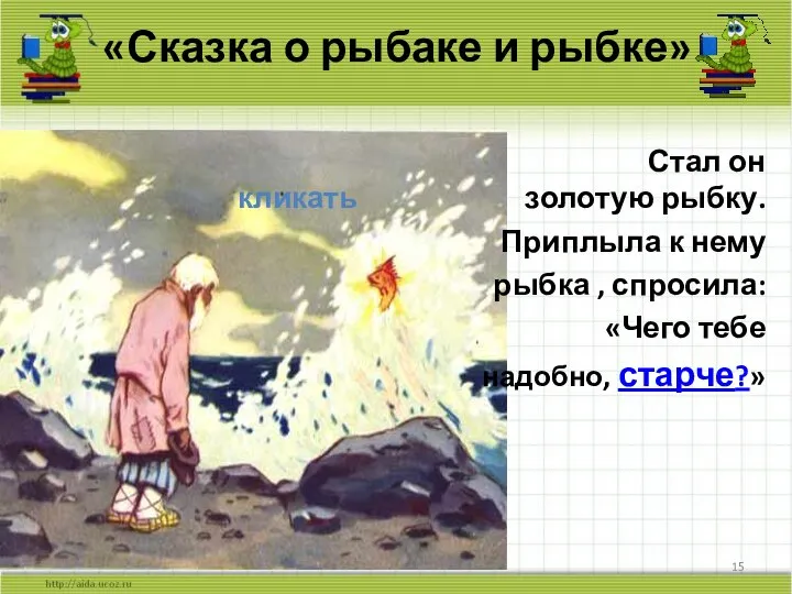 «Сказка о рыбаке и рыбке» Стал он кликать золотую рыбку. Приплыла к