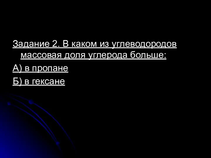 Задание 2. В каком из углеводородов массовая доля углерода больше: А) в пропане Б) в гексане