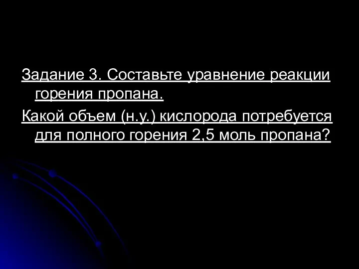 Задание 3. Составьте уравнение реакции горения пропана. Какой объем (н.у.) кислорода потребуется