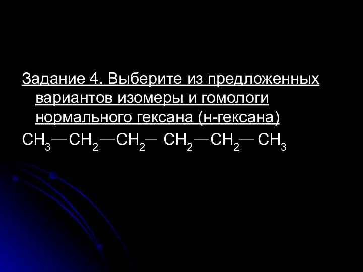 Задание 4. Выберите из предложенных вариантов изомеры и гомологи нормального гексана (н-гексана)