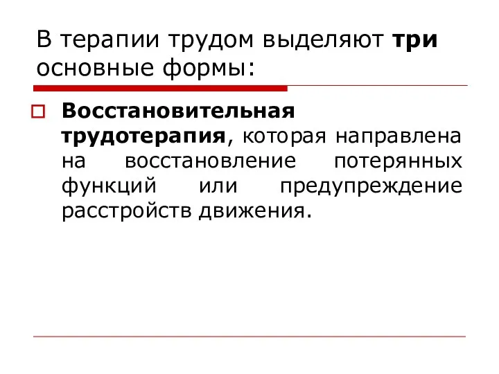 В терапии трудом выделяют три основные формы: Восстановительная трудотерапия, которая направлена на