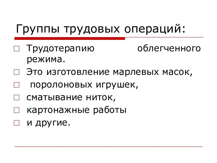 Группы трудовых операций: Трудотерапию облегченного режима. Это изготовление марлевых масок, поролоновых игрушек,